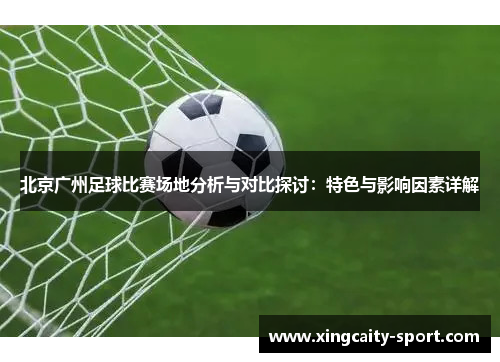 北京广州足球比赛场地分析与对比探讨：特色与影响因素详解