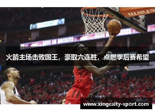 火箭主场击败国王，豪取六连胜，点燃季后赛希望