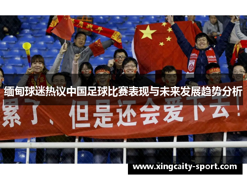 缅甸球迷热议中国足球比赛表现与未来发展趋势分析