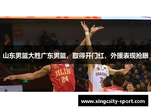 山东男篮大胜广东男篮，取得开门红，外援表现抢眼